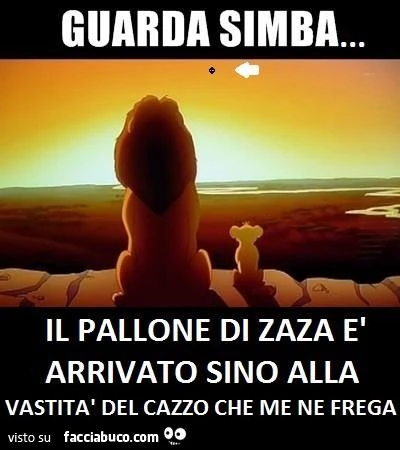 Guarda Simba&hellip; il pallone di Zaza è arrivato sino alla vastità del cazzo che me ne frega