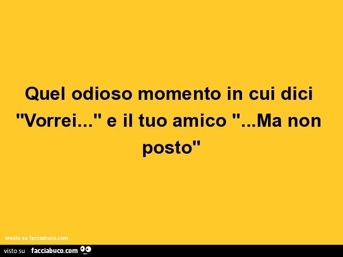 Quel odioso momento in cui dici "vorrei&hellip;" e il tuo amico "&hellip;ma non posto"