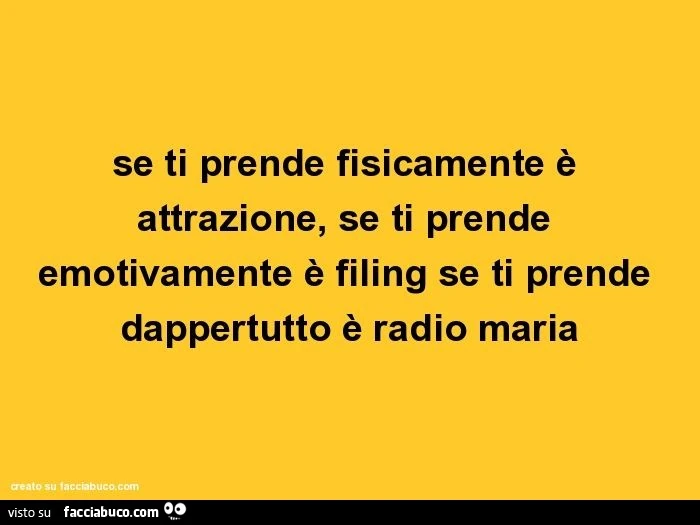 Se ti prende fisicamente è attrazione, se ti prende emotivamente è filing se ti prende dappertutto è radio maria