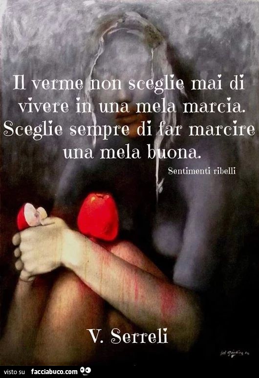 Il verme non sceglie mai di vivere in una mela marcia. Sceglie sempre di far marcire una mela buona