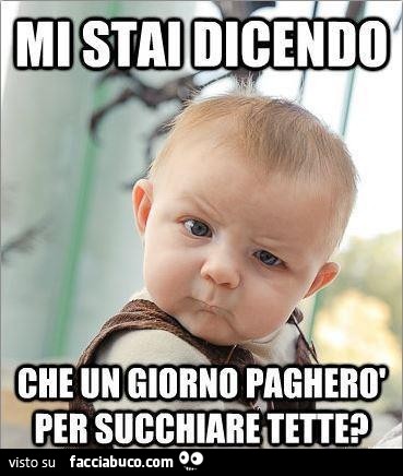 Mi stai dicendo che un giorno pagherò per succhiare tette?