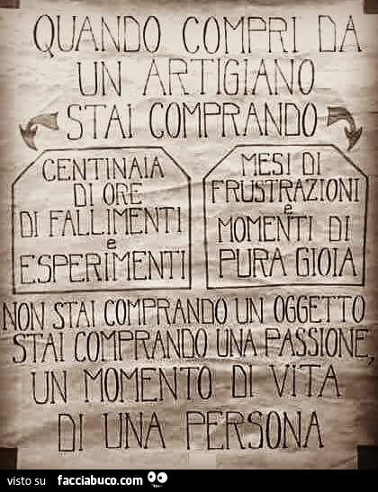 Quando compri da un artigiano stai comprando centinaia di ore di fallimenti e esperimenti, mesi di frustrazioni e momenti di pura gioia