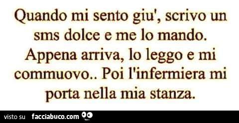 Quando mi sento giù, scrivo un sms dolce e me lo mando. Appena arriva, lo leggo e mi commuovo. Poi l'infermiera mi porta nella mia stanza