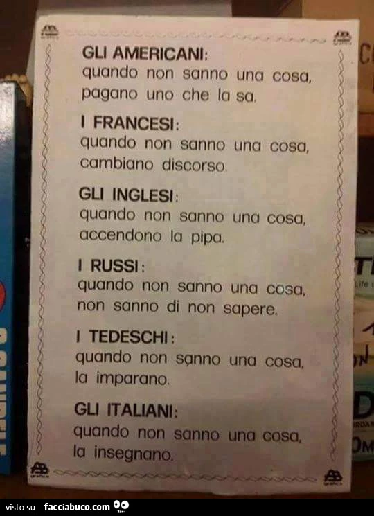 Gli Americani: quando non sanno una cosa pagano uno che la sa. I Francesi quando non sanno una cosa cambiano discorso. Gli Inglesi, i Russi, i Tedeschi, gli Italiani