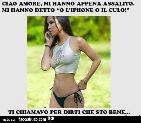 Ciao amore, mi hanno appena assalito. Mi hanno detto o l'iPhone o il culo! Ti chiamavo per dirti che sto bene