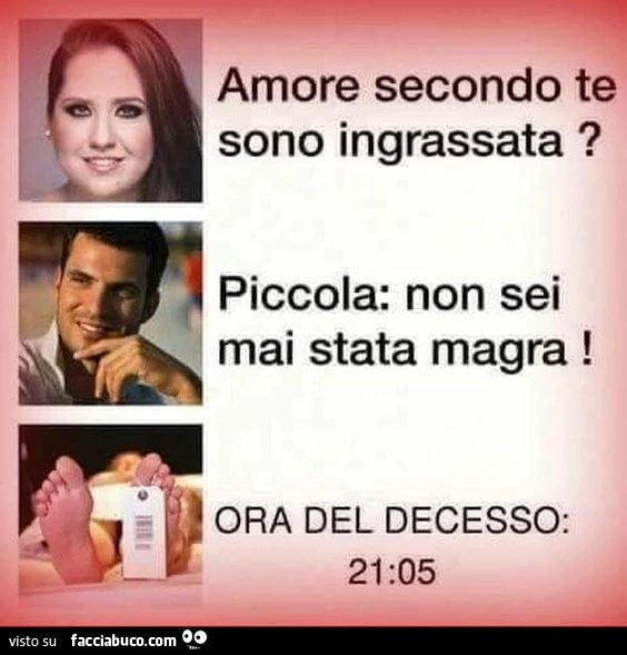 Amore secondo te sono ingrassata? Piccola non sei mai stata magra! Ora del decesso 21:05
