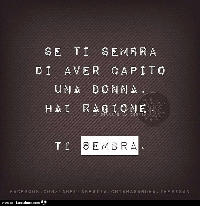 Se ti sembra di aver capito una donna. Hai ragione. Ti sembra