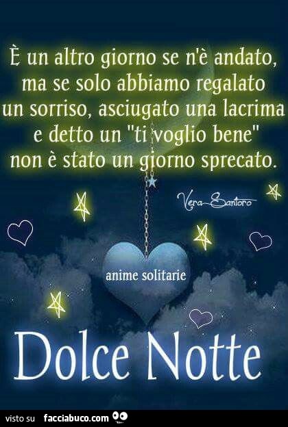 E un altro giorno se n'è andato, ma se solo abbiamo regalato un sorriso, asciugato una lacrima e detto un ti voglio bene, non è stato un giorno sprecato. Dolce notte