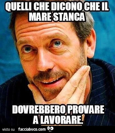 Quelli che dicono che il mare stanca dovrebbero provare a lavorare