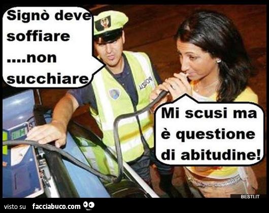 Signò deve soffiare non succhiare. Mi scusi ma è questione di abitudine